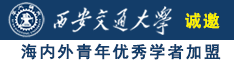 阿阿阿阿阿阿阿视频好疼太深喷出视频诚邀海内外青年优秀学者加盟西安交通大学